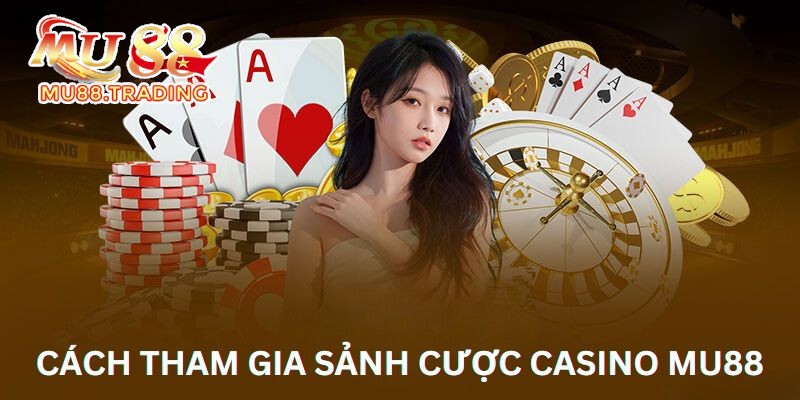 Hướng dẫn cách tham gia sảnh cược casino Mu88