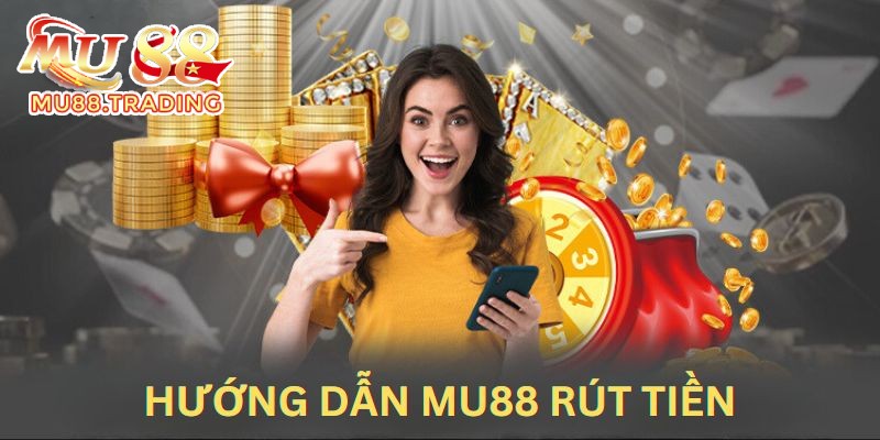 Hướng dẫn Mu88 khi thực hiện yêu cầu rút tiền